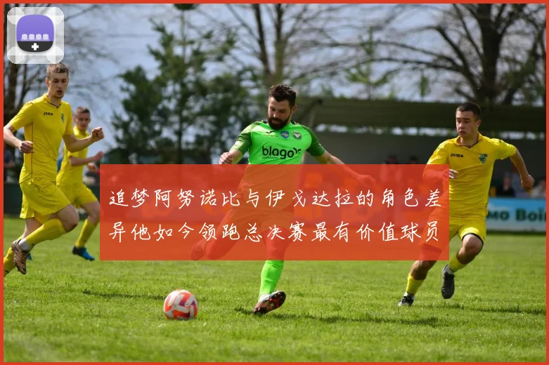 追梦阿努诺比与伊戈达拉的角色差异他如今领跑总决赛最有价值球员