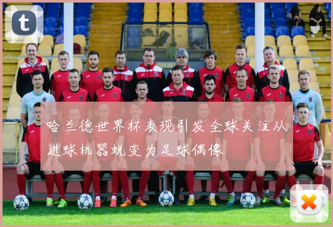 哈兰德世界杯表现引发全球关注从进球机器蜕变为足球偶像