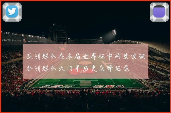 亚洲球队在本届世界杯中两度攻破非洲球队大门平历史交锋记录