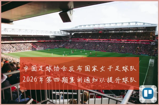 中国足球协会发布国家女子足球队2026年第四期集训通知以提升球队实力和备战水平