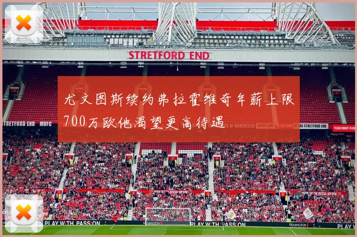 尤文图斯续约弗拉霍维奇年薪上限700万欧他渴望更高待遇