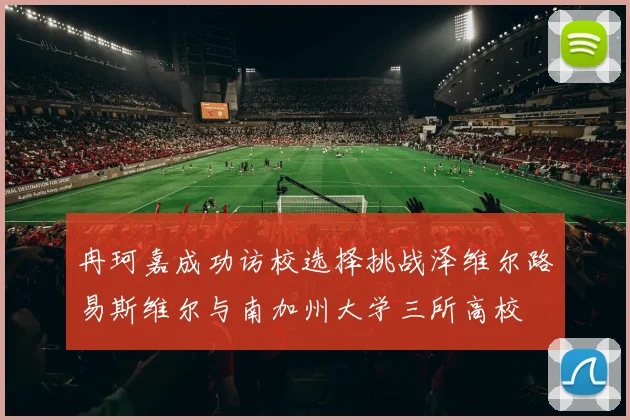 冉珂嘉成功访校选择挑战泽维尔路易斯维尔与南加州大学三所高校