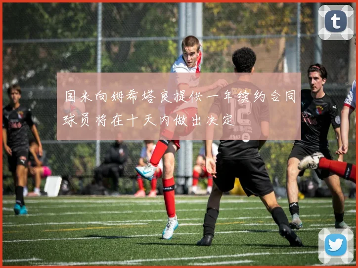 国米向姆希塔良提供一年续约合同球员将在十天内做出决定