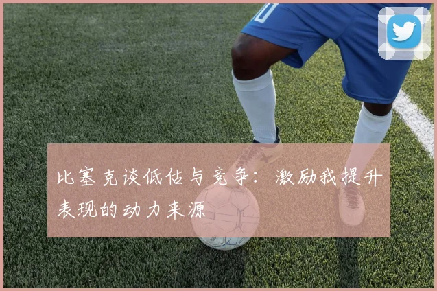 比塞克谈低估与竞争：激励我提升表现的动力来源