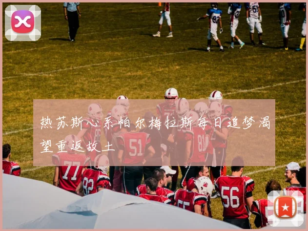热苏斯心系帕尔梅拉斯每日追梦渴望重返故土