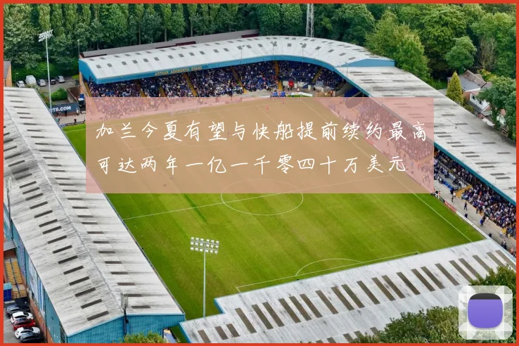 加兰今夏有望与快船提前续约最高可达两年一亿一千零四十万美元