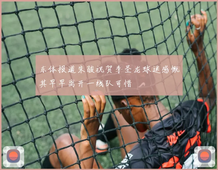 东体报道朱骏祝贺李圣龙球迷感慨其早早离开一线队可惜