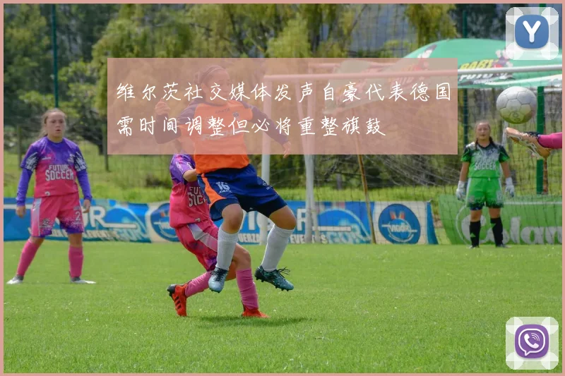 维尔茨社交媒体发声自豪代表德国需时间调整但必将重整旗鼓