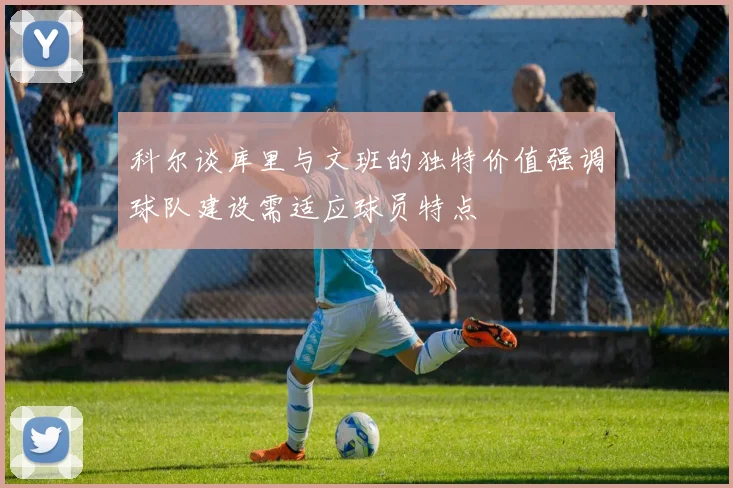 科尔谈库里与文班的独特价值强调球队建设需适应球员特点