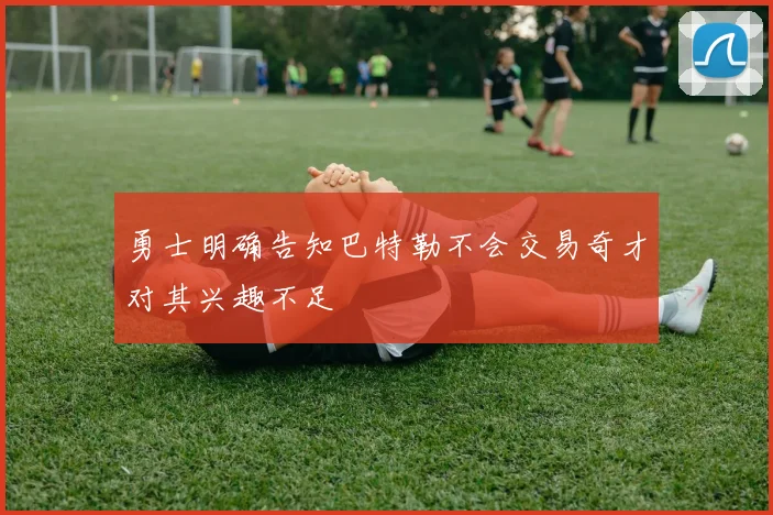 勇士明确告知巴特勒不会交易奇才对其兴趣不足