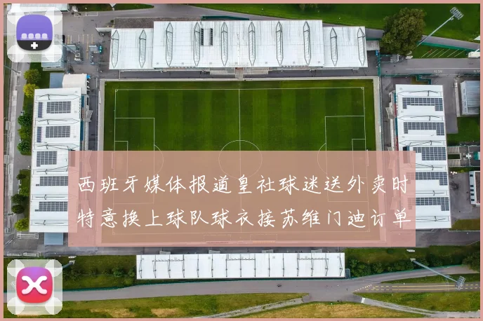 西班牙媒体报道皇社球迷送外卖时特意换上球队球衣接苏维门迪订单