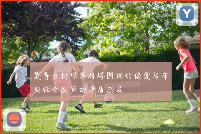 夏普分析绿军对塔图姆的偏爱与布朗社会发声的矛盾态度